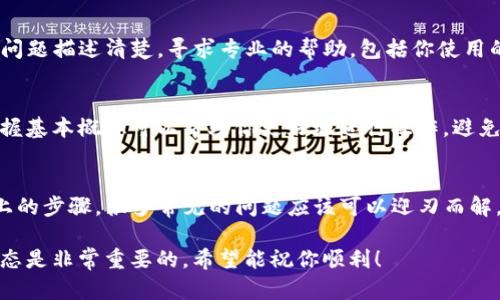 如果你在使用TP钱包（TokenPocket）时遇到“薄饼”功能用不了的问题，以下是一些可能的解决方案和建议，帮助你排查和解决问题。

1. 确认网络连接
首先，要确保你的设备连接到了互联网。这听起来可能有点基础，但有时候，网络问题会导致钱包功能无法正常使用。试试切换到Wi-Fi或移动数据，看看是否有所改善。

2. 检查钱包版本
确保你的TP钱包已经更新到最新版本。老版本可能存在bug，或者不兼容某些新功能。可以前往应用商店查看最新版本，必要时进行更新。

3. 重新启动应用
有时，仅仅重启应用程序就可以解决问题。关闭TP钱包，然后重新打开，看看“薄饼”功能是否恢复正常。

4. 检查薄饼合约地址
确保你输入的薄饼（PancakeSwap）合约地址是正确的。如果合约地址输入错误，可能导致无法交易或获取薄饼的相关功能。

5. 清除应用缓存
在设置中找到TP钱包的选项，清除缓存。这个步骤可以帮助清理一些可能存在的临时文件，解决应用运行中的小问题。

6. 查看社区反馈
访问TP钱包的官方社交媒体或社区平台（如Telegram、Twitter等），看看是否有其他用户反馈了类似的问题，有可能是系统故障或者维护时间造成的。

7. 联系技术支持
如果以上步骤都没有解决问题，可以联系TP钱包的技术支持，将你的问题描述清楚，寻求专业的帮助。包括你使用的设备、版本以及具体问题的细节。

8. 学习相关知识
对于新手用户来说，了解一些区块链和交易的基础知识也很重要。掌握基本概念可以帮助你更好地进行操作，避免不必要的错误。

总结
遇到TP钱包薄饼用不了的问题并不代表你不能顺利使用它。通过以上的步骤，很多常见的问题应该可以迎刃而解。希望这些建议对你有所帮助，让你能够重新享受区块链带来的便利。

当然，任何技术产品都有可能会出现问题，保持耐心和持续学习的心态是非常重要的。希望能祝你顺利！