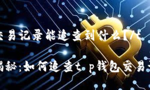 tt p钱包交易记录能追查到什么？/t

专家独家揭秘：如何追查t p钱包交易记录的秘诀