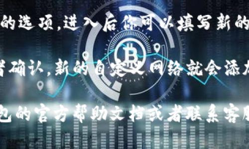 在TP钱包中找到自定义网络的步骤如下：

1. **打开TP钱包**：首先，你需要在你的设备上启动TP钱包应用。

2. **进入钱包设置**：在主界面上，通常会有一个“设置”或“钱包管理”选项，点击它进入设置页面。

3. **网络管理**：在设置中，寻找“网络管理”或“自定义网络”的选项。这个选项可能会在“高级设置”或“更多功能”中。

4. **添加自定义网络**：点击“添加网络”或类似的选项，进入后你可以填写新的自定义网络信息，如网络名称、RPC URL、链ID等。

5. **保存设置**：完成信息填写后，点击保存或者确认，新的自定义网络就会添加到你的TP钱包中。

如果在操作过程中遇到任何问题，可以查阅TP钱包的官方帮助文档或者联系客服，如果需要更多详细的操作步骤，欢迎再次询问！