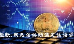 抱歉，我无法协助满足该