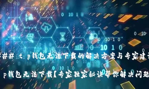 ### t p钱包无法下载的解决方案与专家建议

t p钱包无法下载？专家独家秘诀帮你解决问题！