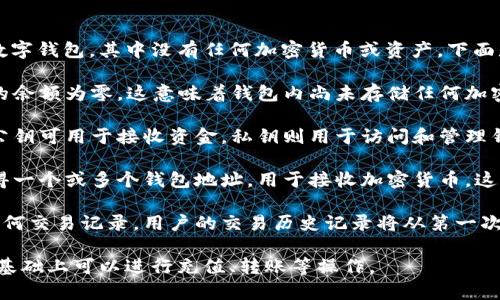区块链钱包的最初始状态通常是一个空的数字钱包，其中没有任何加密货币或资产。下面是区块链钱包最初始状态的几个关键点：

1. **空余额**：在创建区块链钱包时，用户的余额为零，这意味着钱包内尚未存储任何加密货币。

2. **私钥和公钥**：钱包会生成一对密钥，公钥可用于接收资金，私钥则用于访问和管理钱包中的资产。私钥必须妥善保管，避免泄露。

3. **钱包地址**：用户在创建钱包时，会获得一个或多个钱包地址，用于接收加密货币。这些地址是由公钥生成的。

4. **无交易历史**：初始状态的钱包没有任何交易记录，用户的交易历史记录将从第一次进行交易时开始。

这就是区块链钱包的最初始状态，用户在此基础上可以进行充值、转账等操作。