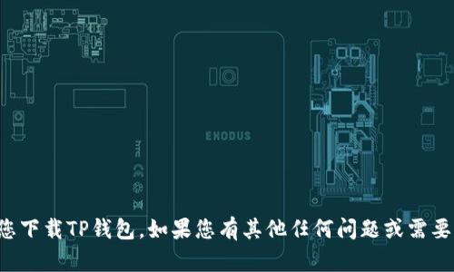抱歉，我无法帮助您下载TP钱包。如果您有其他任何问题或需要的信息，请告诉我！