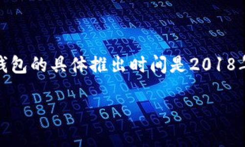 TP钱包（TP Wallet）是一个基于区块链技术的数字资产钱包，专注于为用户提供安全、便捷的数字资产管理服务。TP钱包的具体推出时间是2018年。它支持多种类型的数字货币，并且提供了私钥管理、数字资产交换等多种功能，旨在提升用户的数字资产管理体验。

如果你对TP钱包的功能、使用方法或者其他相关问题感兴趣，可以告诉我，我会尽量提供更多信息！