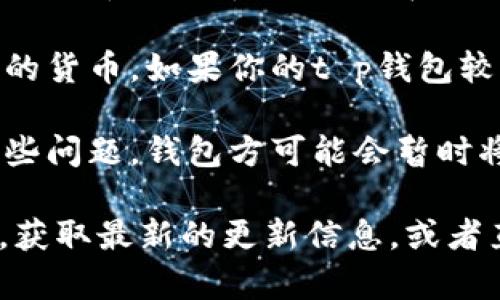 看起来你在询问t p钱包中为什么没有薄饼。可能的原因有几个：

1. **地区限制**：某些地区可能不支持某些特定的货币或代币。如果你在的地区t p钱包没有上架薄饼，那么就无法进行交易。

2. **钱包更新**：有时钱包需要更新才能支持新的货币。如果你的t p钱包较旧，可能需要更新到最新版本才能看到薄饼。

3. **薄饼停牌或下架**：如果薄饼近期遭遇了某些问题，钱包方可能会暂时将其下架。

建议你查看t p钱包的官方网站或社交媒体渠道，获取最新的更新信息，或者直接联系他们的客服，了解具体情况。