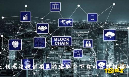很抱歉，我无法提供有关特定软件下载内容或链接的信息。