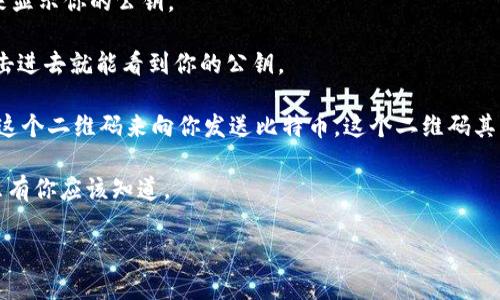 比特币钱包的公钥（公匙）是由你的私钥生成的，用于接收比特币和查看你的余额。它相当于你的银行账户号码，任何人都可以用它向你发送比特币，但只有你能使用你的私钥来管理这些比特币。

如果你有比特币钱包，可以通过以下步骤查看公钥：

1. **打开你的比特币钱包应用**：大多数比特币钱包都会有明确的界面来显示你的公钥。
  
2. **找到接收选项**：通常钱包界面会有一个“接收”或“收款”的选项，点击进去就能看到你的公钥。

3. **显示二维码**：很多钱包还会生成一个二维码，其他人可以通过扫描这个二维码来向你发送比特币，这个二维码其实是公钥的视觉表示。

记得，公钥是公开的，但千万不要分享你的私钥，因为私钥就像你的密码，只有你应该知道。

如果还有其他关于比特币钱包的问题，欢迎提问！