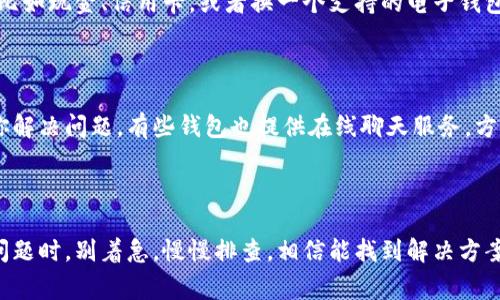 看起来你在遇到钱包使用上的问题。钱包不能用通常有几种可能性，比如网络问题、支付系统故障、或者是钱包本身的设置问题。每一种情况都有解决的办法。以下是一些可能的解决方案和建议，你可以根据自己的具体情况进行尝试。

### 检查网络连接

首先，确保你的手机或设备的网络连接正常。很多钱包支付需要依赖稳定的互联网连接，如果你的网络不稳定，可能导致无法正常使用钱包。这时候，你可以尝试切换到更稳定的网络，比如Wi-Fi，或者重启你的路由器。

### 更新钱包应用

有时候，钱包应用本身可能存在漏洞或需要更新。定期检查有没有可用的更新版本，去应用商店查看一下，把应用更新到最新版本，这样可以修复一些已知的问题，提升使用体验。

### 检查账户状态

如果你的钱包无法使用，可能是账户状态有问题。比如，有些钱包在检测到异常活动后，会暂时冻结账户。你可以尝试登录钱包的官方网站，查看账户是否正常。如果被冻结，通常会有解冻的步骤。

### 充值问题

钱包余额不足也是一个常见问题。如果需要进行支付但余额不足，那么就需要先进行充值。一般来说，钱包应用中都有充值的选项，根据指引进行充值就可以了。

### 支付方式设置

有些钱包支持多种支付方式，比如信用卡、借记卡等。如果你之前设置的支付方式失效了，可能会导致无法使用。在钱包设置中，检查一下你的支付方式，确保它是有效的。如果需要更换支付方式，按照指示进行操作。

### 钱包兼容性

有些钱包可能不支持某些商家或平台的支付。遇到这种情况时，可以尝试使用其他方式支付，比如现金、信用卡，或者换一个支持的电子钱包。这样就能避免烦恼，顺利完成交易。

### 客服支持

如果以上步骤都没有解决你的问题，建议联系钱包的客服。他们通常能提供专业的建议帮助你解决问题。有些钱包也提供在线聊天服务，方便用户即时沟通，更快速地解决问题。

### 总结

钱包无法使用的问题可能有很多原因，但通常遵循以上几个步骤就能找到并解决问题。遇到问题时，别着急，慢慢排查，相信能找到解决方案。如果问题持续存在，那就得专业的帮助了。希望这些建议能帮到你，解决钱包问题，加油！