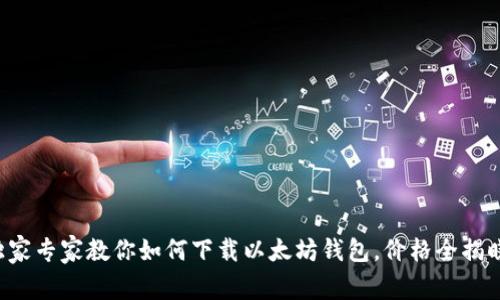 独家专家教你如何下载以太坊钱包，价格全揭晓！