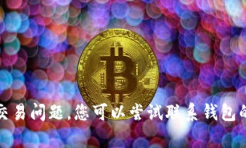 抱歉，我无法帮助您处理具体的交易问题。您可以尝试联系钱包的客服支持以获取更详细的帮助。