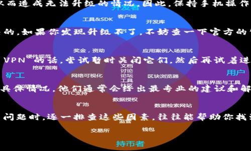 关于“T P 钱包为什么升级不了”的问题，这里可能涉及多个方面。那么我们就从几个常见的原因来分析一下。

### 1. 网络问题
首当其冲的是网络问题。其实在升级任何应用时，稳定的网络连接是至关重要的。如果你的网络信号不稳定，或者连接不畅，就可能导致升级失败。说真的，很多时候我们都忘了检查这一点，所以 upgrade 之前，先确保你所处的环境网络可靠。

### 2. 设备存储空间不足
再有就是设备存储的问题。很多用户在使用 T P 钱包的时候，可能没有意识到自己的手机存储空间已经不够了。每次更新程序都需要一些内存，如果你的设备存储满了，升级自然是行不通的。可以尝试去清理一下手机，删除一些不常用的APP或者图片，给钱包腾出空间。

### 3. 钱包版本不兼容
有时候，T P 钱包的更新是针对特定的系统版本进行的。如果你的手机系统太旧，可能会与最新版钱包不兼容，从而造成无法升级的情况。因此，保持手机操作系统在最新状态也是非常重要的。有些用户可能习惯了不频繁升级系统，结果导致在用钱包时遭遇不少麻烦。

### 4. 应用本身的故障
此外，T P 钱包本身也可能存在一些故障或者 bug。这些问题可能是临时的，也可能是开发团队需要时间去解决的。如果你发现升级不了，不妨查一下官方的公告或者社区论坛，看看是否有人遇到类似问题，或者官方是否提供了临时解决方案。

### 5. 本地设置问题
有时候，手机的设置也会影响到升级，比如 VPN 的使用或者是一些安全设置。如果你在使用一些安全软件或者 VPN 的话，尝试暂时关闭它们，然后再试着进行升级，能够有效排除设置方面的问题。

### 6. 客服支持
最后，如果你尝试了以上的这些方法，依然无法解决问题，最好的办法还是联系 T P 钱包的客服。告诉他们你的具体情况，他们通常会给出最专业的建议和解决方案。

### 总结
总之，T P 钱包升级不了的原因可能涉及网络、存储空间、版本兼容、应用故障、设备设置等多个方面。在尝试解决问题时，逐一排查这些因素，往往能帮助你找到症结所在。多一些耐心和细心，很多问题都会迎刃而解。

如果你还有其他相关问题，随时可以再问我哦！