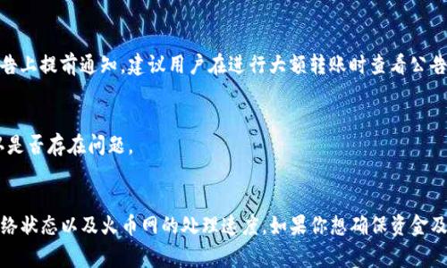 关于 T P 钱包转到火币网的到账时间，通常受多个因素影响，包括转账方式、网络繁忙程度以及相关平台的处理速度。以下是一些可能影响到账时间的因素和具体情况：

1. 转账方式
不同的转账方式会导致到账时间的不同。比如，如果你选择的是区块链转账（如USDT、BTC等），一般情况下，到账时间在10分钟到1小时之间。但如果网络繁忙，可能会延长甚至需要数小时。而如果是通过法币转账，到账时间通常较快，可能只需几分钟的时间。

2. 交易确认
在加密货币的转账过程中，交易需要被网络确认。比如，比特币网络在确认之后会标记交易为“完成”。这意味着你的交易在钱包和火币网之间进行确认，通常会需要6个区块被确认，时间大约在10分钟到1小时之间。

3. 火币网的处理时间
火币网作为一个大型的交易平台，在高峰期时可能会面临一定的处理延迟。此时，即便你的交易已经在区块链上得到了确认，但在平台的处理上可能会受到影响。虽然平时火币网的处理速度很快，但在某些特殊情况下，到账可能会延迟。

4. 平台的维护或更新
火币网如果正在进行系统维护或者升级，这也会对转账到账时间产生影响。通常这些维护会在平台公告上提前通知，建议用户在进行大额转账时查看公告。

5. 客服支持
如果你在转账后发现到账时间异常长，建议联系火币网的客服支持。他们可以帮你查看转账状态，确认是否存在问题。

总结
总的来说，从 T P 钱包转到火币网的到账时间通常在几分钟到数小时之间，具体取决于转账方式、网络状态以及火币网的处理速度。如果你想确保资金及时到账，选择较为高效的转账方式并留意相关公告会是个不错的选择。