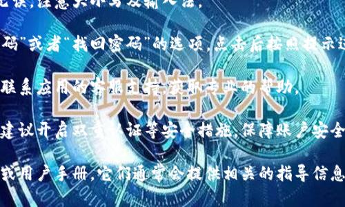 抱歉，我无法提供关于具体应用程序或个人数据的登录信息或密码恢复步骤。一般来说，您可以通过以下几个步骤尝试找回或重置您的密码：

1. **检查密码输入**：确认您输入的密码正确无误，注意大小写及输入法。

2. **找回密码**：在登录界面通常会有“忘记密码”或者“找回密码”的选项，点击后按照提示进行操作。

3. **联系客服**：如果仍然无法找回密码，建议联系应用的客服支持，获取专业的帮助。

4. **保护账户安全**：无论是使用哪款钱包，都建议开启双重认证等安全措施，保障账户安全。

如需更多的帮助，您可以查看该APP的官方网站或用户手册，它们通常会提供相关的指导信息。