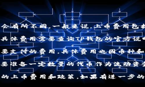 关于TP钱包（TokenPocket）的上币费用，不同的币种和交易所可能会有所不同。一般来说，上币费用包括技术审核费用和一定的流动性费用。以下是一些可能涉及的费用：

1. **上币审核费用**：这通常是一个固定费用或者是按币种收费。具体费用需要查询TP钱包的官方说明或者联系他们的客服确认。

2. **交易手续费**：用户在TP钱包进行交易（如转账、兑换等）时需要支付的费用，具体费用也因币种和网络状况而异。

3. **流动性费用**：如果你所上币的项目需要提供流动性，可能需要准备一定数量的代币作为流动资金。

建议您查看TokenPocket官方的相关公告或者社区信息，获取最新的上币费用和政策。如果有进一步的问题，联系TP钱包的客服将是一个不错的选择！