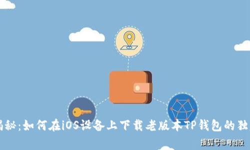 专家揭秘：如何在iOS设备上下载老版本TP钱包的独家秘诀