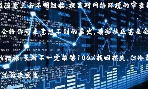 关于“TP钱包被骗能找回吗”这个问题，确实是目前许多用户心头的一块心病。面对加密货币的迅猛发展，骗子层出不穷，给很多人带来了损失。那么，TP钱包被骗后能否找回损失？我们来详细分析一下。

被骗后的第一反应：冷静处理
首先，当你意识到自己被骗后，第一件事情就是要保持冷静，不要惊慌。在这种情况下，情绪会影响你的判断。如果你不太确定自己被骗的方式，可以仔细回忆一下整个过程，搞清楚问题所在。记住，冷静的思考往往能使你更快找到解决方案。

了解TP钱包的安全机制
TP钱包作为一个去中心化的钱包，用户的私钥和助记词是保护你资产的最重要的工具。一旦这些信息泄露，资产就可能在短时间内被转移。因此，了解你的钱包是如何运作的，以及如何保护你的信息，是非常重要的。

拨打客服热线
如果你认为金额较大，可以尝试直接联系TP钱包的客服。尽管很多去中心化钱包都没有中央客服的概念，但他们通常会提供一些帮助或者指导。说明情况后，他们可能会给你一些建议，或者指引你该做些什么。

收集证据
同时，要尽量收集可能的证据。例如，记录下交易的时间、金额、对方的地址、聊天记录等信息。所有这些信息都有可能帮助你找回损失。换句话说，你需要尽可能多地保存相关的资料。

报警处理
如果你的损失金额较大，建议向当地警方报案。虽然警方在处理这种网络诈骗案件时可能会遇到困难，但报案可以为你建立一个正式的诈骗报告，也许会在后续的追查中起到一定的作用。

注意防范骗子的二次欺诈
在这个过程中，你还需要警惕骗子的二次欺诈。有些骗子在得知你受到损失后，可能会以“帮助你找回资产”为名，再次诈骗你。因此，在与任何人交流时都要谨慎，不要轻易提供个人信息。

加强后续安全意识
无论你最后是否能够挽回你的损失，增强安全意识都是至关重要的。了解常见的诈骗手法，增强自我保护意识。例如，切勿随意点击不明链接，提高对网络环境的审查能力，这些都能在后续的使用中保护好自己。

寻求社区帮助
除了上述步骤，你还可以寻求加密货币社区的帮助，很多时候，其他用户会分享一些实用的建议或经验。他们的经历可能会给你带来意想不到的启发。有些社区甚至会组织一些力量，去集体对抗这些网络诈骗。

总结
总之，TP钱包被骗后能否追回损失，往往取决于许多因素，包括你的反应速度、有没有收集足够的证据，以及接下来采取的措施。虽然不一定能够100%找回损失，但冷静处理、加强后续的安全意识都是非常重要的。希望大家都能在使用加密货币的过程中，保持警惕，确保自己的资产安全。

通过以上的分析，相信大家对于TP钱包被骗的处理方式有了更清晰的认识。在此，希望大家能够提高警惕，避免类似的情况再次发生。