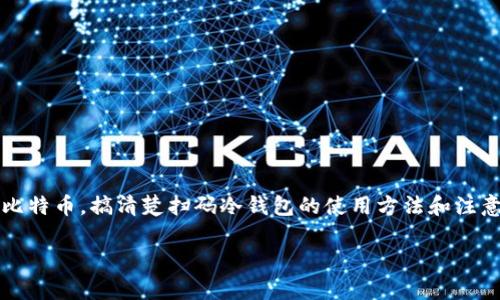 比特币扫码冷钱包是一个新兴的存储比特币和其他加密货币的方式。这种方式使得用户能够更安全地保存他们的数字资产，同时也简化了使用过程。接下来，我们来详细分析一下比特币扫码冷钱包的含义、功能以及使用方法。

什么是冷钱包？
首先，我们得明确“冷钱包”这个概念。冷钱包，顾名思义，就是一种不与互联网连接的加密货币钱包。这种钱包将你的私钥存储在离线环境中，从而大大降低了被黑客攻击的风险。与之相对的则是“热钱包”，热钱包是指与互联网连接的钱包，虽然使用方便，但是安全性相对较低。想想，热钱包就像你随身携带的现金，随时可以用；而冷钱包就像银行的保险箱，虽然不方便随取随用，但安全多了。

什么是扫码冷钱包？
扫码冷钱包就是一种利用二维码技术来实现比特币、以太坊等数字资产转移的冷钱包。用户可以通过扫描二维码的方式来完成收款或付款。这种方式不仅简化了操作流程，还让人觉得更方便。如果你曾经用微信或支付宝扫二维码付款，那你就知道这是一种多么简单直接的方法。

扫描二维码的工作原理
扫码冷钱包的工作原理其实并不复杂。用户在创建冷钱包时，系统会生成一对公钥和私钥，这些信息会通过二维码的形式显示出来。公钥就相当于你的账号，可以公开分享，用于接收比特币等资产；而私钥则是你的密码，应该严加保管，不可泄露。一旦有人获取你的私钥，便可以轻易访问和转移你钱包中的资产。

比特币扫码冷钱包的优点
1. **安全性高**：因为冷钱包不接入互联网，黑客无法远程攻击你的私人密钥，从而确保你的数字资产安全。
2. **便捷性**：通过二维码，你可以轻松地进行数字资产的转账，无需手动输入地址，降低了出错的可能性。
3. **无需记忆复杂的地址**：比特币地址通常是非常复杂且长的字符，通过扫码，你无须去记住这些不易识别的字符串。

如何制作比特币扫码冷钱包？
制作比特币扫码冷钱包的方式有很多，市面上已经有一些成熟的产品。一般的步骤如下：
1. 选择一个信誉良好的冷钱包软件或硬件。像是Ledger、Trezor等硬件钱包都非常受欢迎。
2. 下载并安装相应的软件，生成你的热钱包地址。完成后，系统会给你生成二维码。
3. 把二维码保存在安全的地方，不要让其他人看到，确保自己的私钥不被泄露。

如何使用比特币扫码冷钱包？
一旦你拥有了比特币扫码冷钱包，你就可以开始进行交易了。其操作流程基本上都可以用扫码来完成：
1. **收款**：当有人要给你转账的时候，你只需要打开你的冷钱包，显示出你的二维码，让对方扫描。二维码中隐藏的就是你的收款地址，操作简单明了。
2. **付款**：当你需要给别人支付比特币时，可以向对方索要他们的二维码，扫描后确认交易即可。

比特币扫码冷钱包的注意事项
虽然比特币扫码冷钱包提供了很多便利，但使用的时候仍需注意以下几点：
1. **保护私钥**：即使是冷钱包也不是绝对安全，如果你把私钥保存在不安全的地方，仍然可能遭受损失。
2. **备份钱包**：确保你有多份钱包的备份，以防意外丢失。你可以把私钥抄写在纸上，保存在不同的位置。
3. **定期更新**：虽然冷钱包通常不用频繁更换，但是定期检查和更新你的安全措施也是必要的。

总结
总的来说，比特币扫码冷钱包是一种非常便捷又安全的存储和交易加密货币的手段。无论是新手还是老玩家，理解这一概念都是非常重要的。如果你在日常生活中频繁使用比特币，搞清楚扫码冷钱包的使用方法和注意事项，会让你的交易变得更加顺畅。安全是第一位的，你的资产只有放心存放，才能安心使用。

通过上述的讲解，相信你已经对此有了全面的了解。如果有任何困惑，欢迎随时讨论！