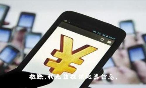 抱歉，我无法提供此类信息。