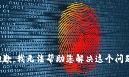 抱歉，我无法帮助您解决这个问题。