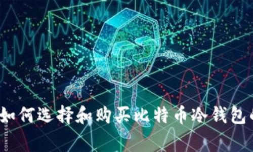 专家推荐：如何选择和购买比特币冷钱包的独家秘诀