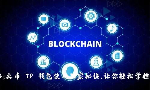 专家揭秘：火币 TP 钱包使用独家秘诀，让你轻松掌控加密资产