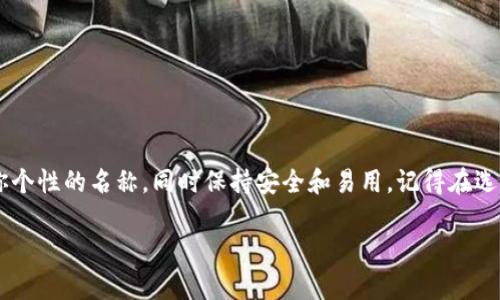 创建一个TP钱包（Trust Wallet）的名称时，有几个要点可以考虑。一个好的名称不仅能让你的钱包唯一，还能简单易记。以下是一些建议和步骤，帮助你为TP钱包创建一个合适的名称：

1. 考虑安全性
首先，钱包的名称应该足够独特，以防止任何潜在的安全问题。避免使用过于常见的词汇，如“我的钱包”或“密码123”，这些都非常容易被猜到。

2. 加入个人元素
可以考虑加入你的名字、昵称或者其他独特的个人标识，比如出生日期或者某个爱好。比如“张三的钱包”或者“足球迷钱包”，这样的名称更具个人色彩。

3. 确保易于拼写和发音
选择一个容易拼写和发音的名称是智慧之举，尤其是在需要与他人分享钱包名称的时候。复杂拼写的名称可能导致他人错误输入。

4. 反映钱包的用途
如果你的TP钱包主要用于某些特定的币种或投资项目，可以在名字中体现这一点。例如，“比特币爱好者钱包”或“以太坊投资者钱包”。这样名称在某种程度上也能反映钱包的功能和目的。

5. 留意符号与字符
虽然TP钱包的名称可以包含一些特殊字符和符号，但过多的符号会让名称显得复杂而难记。通常使用字母和数字，保持清晰利索就很好。

名称示例
这里给你几个名称的例子，帮助你更好地理解：
ul
    li我的数字资产/li
    li张三的投资钱包/li
    li屌丝翻身钱包/li
    li加密货币收藏夹/li
    li未来财富发射器/li
/ul

总结
创建TP钱包名称是一个简单但重要的过程。花些时间来思考一个能代表你个性的名称，同时保持安全和易用。记得在选定名称之后，确保妥善保存你的私钥和其他相关信息，保障你的资产安全。

希望这些建议能帮助你创建一个合适的TP钱包名称！