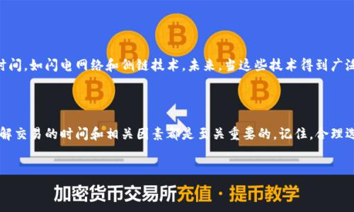 区块链钱包交易的时间安排：你需要知道的关键细节

说真的，区块链钱包的交易时间常常是许多人最关心的一个话题。无论你是刚刚入门的区块链新手，还是已经在这个领域摸爬滚打了很久的“老鸟”，了解区块链交易的具体时间安排都是非常重要的。今天，我们就来聊聊这个话题，深入探讨区块链钱包交易究竟是在什么时间进行的，以及如何影响你的交易决策。

什么是区块链钱包交易？

在深入学习交易时间之前，我们有必要搞清楚什么是区块链钱包交易。简单来说，区块链钱包就像你的电子钱包，它存储着你的加密货币，如比特币、以太坊等。在这个钱包中，你可以随时查看你的资产，发送或接收加密货币。

当你通过区块链钱包进行交易时，本质上是将一种加密货币从一个地址转移到另一个地址。这一过程会被记录在区块链上，确保交易的透明性和不可篡改性。例如：你想把100个比特币从你的钱包转移到朋友的钱包，这笔交易会被打包进区块中，然后通过计算机网络进行验证。在验证通过后，交易将被记录在区块链上完成。

区块链钱包交易的时间安排

重点来了，区块链钱包的交易时间往往并不是固定的。它们受到多个因素的影响。首先，区块链本身的工作机制就决定了交易的确认时间。以比特币为例，通常在一个新的区块生成后，交易会被加入到链上，并在10到20分钟内确认。但这并不是绝对的，有时网络拥堵时可能会更久。

然后，除了技术上的原因，我们还得考虑市场行为。例如，交易量较大的时间段，例如在消息发布之后，或是市场波动加剧时，交易确认的时间可能会被延长。这就好比高峰期的交通 jam，明明路可以通，但就是慢。

影响交易时间的主要因素

在了解交易时间后，我们来看看哪些主要因素可能会影响你的区块链钱包交易时间：

ul
    listrong网络拥堵：/strong当大量用户同时进行交易时，区块链网络可能会遇到拥堵，导致交易确认时间拉长。/li
    listrong交易费用：/strong大多数区块链网络允许用户设置交易费用。高费用可能会使你的交易更快得到确认，因为矿工们会优先选择高费用的交易。/li
    listrong区块确认时间：/strong不同的区块链有不同的区块生成时间。例如，比特币约为10分钟，而以太坊的约为15秒。交易时间也会因区块确认时间的不同而有所不同。/li
    listrong交易量：/strong当市场交易量大时，交易时间可能会因此受到影响。比如说，在价格大幅波动时，交易量往往会迅速攀升，造成网络拥堵。/li
/ul

选择合适的交易时间

那么，当我们明白了交易时间受哪些因素影响后，如何选择一个合适的时间进行交易呢？实际上，这里有一些小秘诀可以帮助你：

ul
    listrong观察市场趋势：/strong在交易之前，查看市场走势至关重要。如果市场在快速波动中，最好选择一个相对平稳的时段交易，避开高峰期。/li
    listrong设置合理的交易费用：/strong如果你希望自己的交易能够尽快得到确认，不妨适当提高交易费用。这就像是给你的交易“加速”一样。/li
    listrong关注网络状态：/strong可以通过一些区块链浏览器查看当前网络拥堵情况，选择在网络较为通畅的时段进行交易。/li
/ul

交易时间的未来展望

随着技术的不断发展，区块链钱包的交易时间可能会有进一步的改善。例如，一些新的区块链技术正在探索如何实现更快的交易确认时间，如闪电网络和侧链技术。未来，当这些技术得到广泛应用时，交易的投入和确认时间将大幅缩短，让用户体验更加流畅。

总结

希望通过今天的介绍，你能对区块链钱包交易的时间安排有一个更加清晰的认识。无论你是想快速完成交易，还是着眼于市场走势，了解交易的时间和相关因素都是至关重要的。记住，合理选择交易时间，有时候能够为您的投资带来意想不到的收获！

区块链钱包, 交易时间, 加密货币/guanjianci
专家解读：区块链钱包交易的时间秘诀，独家分享！