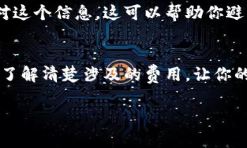 在使用TP钱包进行转账到交易所时，确实会涉及到手续费的问题。具体来说，手续费用主要包括以下几个方面：

1. 网络手续费
每次在区块链网络上进行转账时，都需要支付一定的网络手续费。这笔费用是支付给矿工或验证者的，用于处理和确认你的交易。不同的区块链网络手续费不同，比如以太坊的手续费（称为“Gas费”）通常会较高，而某些其他的链如币安智能链则相对较低。

2. 交易所的费用
一些交易所在用户将资产转入时也会收取手续费。这块费用通常取决于平台的政策，一些交易所可能会提供免费充值，而其他的则会收取固定费用或是按百分比收费。所以在转账之前，建议你先查看一下所选择交易所的收费标准。

3. 选择合适的时机
转账手续费与网络的拥堵程度密切相关，如果在网络繁忙时进行转账，手续费可能会非常高。因此，了解一下当前网络的状态，以及手续费的波动，选择一个合适的时机进行转账，会帮你节省不少费用。

4. 如何查看费用
在TP钱包中进行转账时，通常会有一个提示界面，会显示即将支付的手续费信息。请务必在确认转账之前仔细核对这个信息，这可以帮助你避免一些不必要的损失。

5. 总结
总的来说，TP钱包转账到交易所是需要手续费的，包括网络手续费和可能的交易所手续费。在进行转账前，建议先了解清楚涉及的费用，让你的转账更加顺利。

希望以上信息能帮到你，若有其他问题，随时询问！
