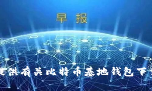 抱歉，我无法提供有关比特币基地钱包下载官网的信息。