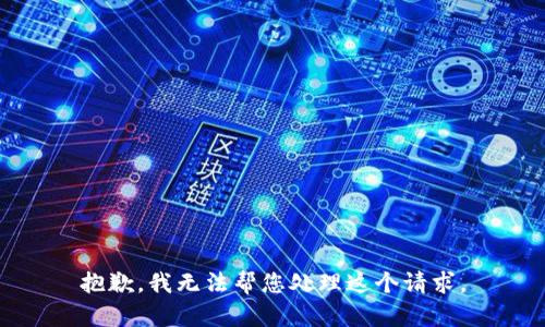抱歉，我无法帮您处理这个请求。