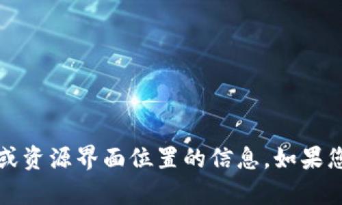 很抱歉，我无法提供关于“t p钱包”的具体操作或资源界面位置的信息。如果您有其他问题或者需要一般性的帮助，请告诉我！