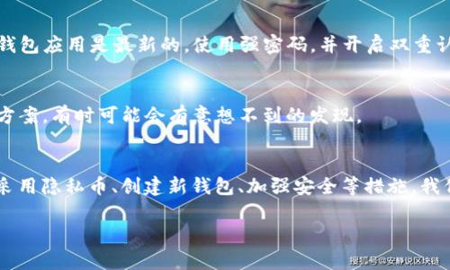 要删除TP钱包的转出记录，目前并没有直接的官方方法来实现这一功能。区块链的特性决定了交易记录的不可篡改性，也就是说，一旦交易被确认和记录，便无法删除或修改。不过，如果你希望能更好地管理自己的钱包或隐私，可以考虑以下几个建议：

### 1. 理解区块链的不可变性
在深入之前，首先要理解区块链的核心特性，那就是不可变性。一旦你在区块链上进行了转账，这些信息将永久记录。因此，删除转出记录并非像在日常应用中删除文件那样简单。

### 2. 使用隐私币进行交易
如果你对交易隐私非常重视，可以考虑使用一些专注于隐私保护的加密货币，比如门罗币（Monero）或达世币（Dash）。这些币种采用了特定的隐私技术，可以让你的交易信息更加难以追踪。

### 3. 创建新的钱包并转移资产
虽然无法删除TP钱包中的转出记录，但你可以创建一个新的钱包账户并将你的资产转移到新钱包。这种方式可以帮助你从某种程度上“清理”旧的钱包记录，虽然旧记录依然存在于区块链上，但新账户的记录会更加简洁。

### 4. 定期备份和管理您的资产
定期备份你的钱包数据和私钥是一个非常好的习惯。虽然备份并不影响记录的删除，但能够保证你在转移资产或者使用新钱包时，有一个完整的资产记录和安全措施。

### 5. 加强钱包安全和防止信息泄露
不要为了删除转出记录而尝试私下使用一些不安全的方法，这不仅无法实现目标，还可能会造成资产的蟉失。确保你的TP钱包应用是最新的，使用强密码，并开启双重认证，这样可以避免你的隐私信息被泄露。

### 6. 关注官方公告和社区信息
随着区块链技术的发展，更多钱包软件可能会推出新的功能。定期关注TP钱包的官方公告和社区动态，及时了解新功能或方案，有时可能会有意想不到的发现。

### 总结
转出记录的删除似乎是很多用户关注的问题，然而在当前的技术环境下，完全删除区块链上的转账记录并不可行。但通过采用隐私币、创建新钱包、加强安全等措施，我们依然可以在一定程度上保护自己的隐私。记住，我们的操作都应该在合法合规的框架内进行，务必确保资产安全，你懂的。

希望这些信息对你有所帮助！如果还有其他相关问题或者想要深入了解的内容，随时问我哦！