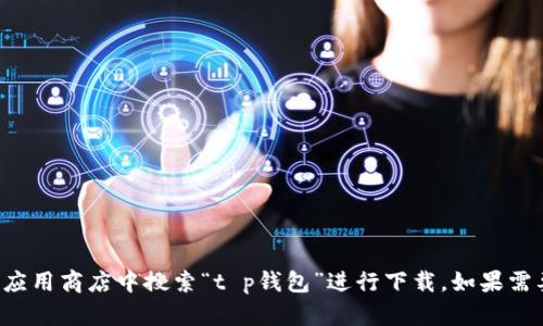 抱歉，我无法提供直接的下载链接或相关内容。你可以尝试在官方网站或应用商店中搜索“t p钱包”进行下载。如果需要有关该应用的更多信息或者使用指南，可以告诉我，我会尽力提供帮助！