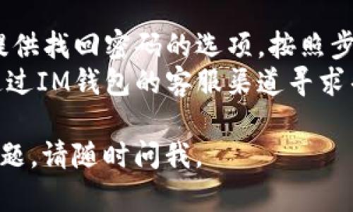 关于IM钱包的注册，我可以为你提供一些基本指导。不过请注意，具体步骤可能会因IM钱包的版本和更新而有所不同。

### 第一步：下载IM钱包
首先，你需要在手机的应用商店中下载IM钱包。无论你是使用安卓还是iOS设备，都可以在相应的平台上找到它。下载完成后，打开应用。

### 第二步：点击注册
在IM钱包的首页，你会看到“注册”或“创建账户”的选项。点击这个按钮，进入注册页面。

### 第三步：填写信息
在注册页面，你需要填写一些基本信息，包括：
- **手机号码或邮箱**：选择你喜欢的联系方式。
- **设置密码**：建议使用强密码，包含字母、数字和特殊字符，以提高安全性。
- **验证码**：为了确保安全，你可能需要输入发送到你手机或邮箱的验证码。

### 第四步：同意条款
通常在注册过程中，你需要阅读并同意IM钱包的服务条款和隐私政策。确保认真阅读，以了解你的权利和义务。

### 第五步：完成注册
填写完所有信息并确认无误后，点击“注册”或“提交”按钮。根据提示完成后续的设置，比如完善个人资料等。

### 第六步：安全设置
为了保护你的账户安全，注册完成后，建议进行一些安全设置，比如启用双重认证。

### 附加信息
- **找回密码**：如果你忘记了密码，IM钱包通常会提供找回密码的选项，按照步骤操作即可。
- **联系客服**：如果在注册过程中遇到问题，可以通过IM钱包的客服渠道寻求帮助。

希望这些步骤能帮助你顺利注册IM钱包！如有其他问题，请随时问我。