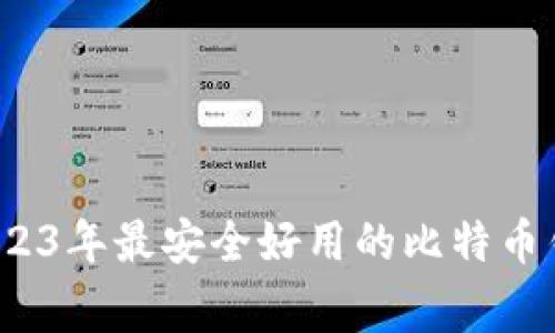 专家揭秘：2023年最安全好用的比特币钱包独家推荐