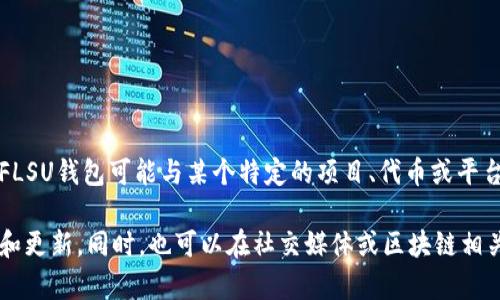 FLSU钱包通常与区块链资产管理和加密货币交易相关，但是具体代表哪个区块链需要根据上下文来判断。FLSU钱包可能与某个特定的项目、代币或平台相关联，但在我的知识更新到2023年10月时，并没有确切的信息表明“FLSU”直接对应某一特定的区块链。

如果FLSU钱包是一个新兴项目或平台，建议你查看它们的官方网站或相关的社区论坛，以获取最新的信息和更新。同时，也可以在社交媒体或区块链相关网站上查找更多关于FLSU钱包的信息。