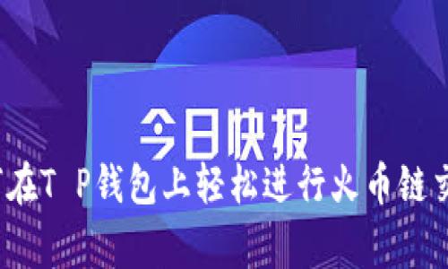 专家揭秘：如何在T P钱包上轻松进行火币链交易的独家秘诀