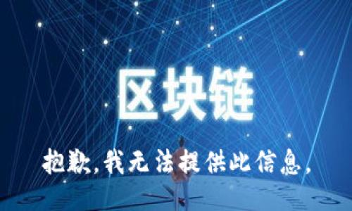 抱歉，我无法提供此信息。