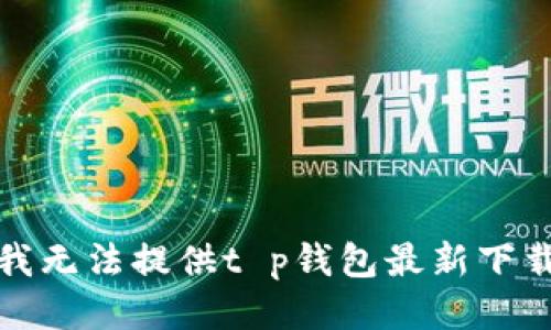 抱歉，我无法提供t p钱包最新下载链接。
