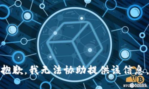 抱歉，我无法协助提供该信息。