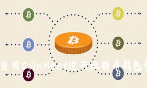 专家揭秘：如何使用CoinMeet进行比特币钱包管理的独家秘诀