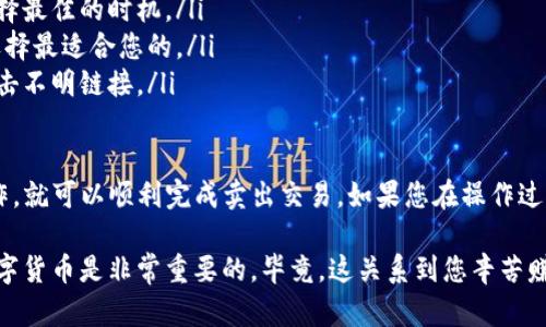 要将TP钱包中的数字货币卖掉，您可以按照以下步骤进行操作。TP钱包作为一个多链数字货币钱包，支持多种加密资产的管理和交易。以下是详细的步骤介绍：

步骤一：打开TP钱包并登录
首先，您需要在手机上打开TP钱包应用。如果您已经创建了账户并登录，请输入您的密码或使用指纹/面部识别功能（如果启用了的话）来进入钱包界面。

步骤二：查看您的资产
登录后，您会看到您的钱包界面，这里会列出您持有的所有数字资产。请找到您想要出售的数字货币，比如说比特币、以太坊或其他主流货币。

步骤三：选择出售操作
点击您想出售的数字货币，就会进入该资产的详细页面。在这里，您通常可以看到“买入”、“卖出”或者“交易”等选项。选择“卖出”选项。

步骤四：选择交易平台和数量
在卖出操作中，您需要选择一个支持该数字货币的交易平台。TP钱包通常会提供一些推荐的交易所，您可以选择您信任的平台。此外，您还需要输入您想要卖出的数量。

步骤五：确认交易信息
在确认您选择的交易平台和数量后，系统会显示交易的详细信息，包括交易价格、手续费等。在这个环节，一定要仔细检查信息，确保所有内容都正确无误。

步骤六：进行交易
确认无误后，您可以点击“确认交易”按钮。系统会提示您进行身份验证，可能需要您输入支付密码或进行其他安全验证。这是为了保护您的账户安全。

步骤七：等待交易确认
交易提交后，您需要稍等片刻。交易的确认时间会根据网络状况而有所不同，通常情况下，几分钟内就会完成。完成后，您会看到在钱包中，该资产的余额已经减少，而您的法币（如人民币、美元等）余额增加。

步骤八：提取资金到您的银行账户
如果您选择的是法币交易，您可以将卖出的资金提取到您的银行账户或者继续在其他平台上进行交易。在提取之前，请确保您的账号已经完成相关的绑定和认证流程，以确保资金顺利到账。

其他注意事项
在出售数字货币时，您需要注意以下几点：
ul
listrong市场时机：/strong卖出数字货币的时机很重要，建议您要根据市场行情来选择最佳的时机。/li
listrong交易手续费：/strong不同平台的交易手续费都不一样，建议您多对比几家，选择最适合您的。/li
listrong安全隐私：/strong确保您在交易过程中保护好自己的账户信息，不要随便点击不明链接。/li
/ul

总的来说，TP钱包为用户提供便捷的数字货币管理和交易功能，只要按照以上步骤操作，就可以顺利完成卖出交易。如果您在操作过程中遇到困难，记得查看TP钱包的官方帮助文档，或者向客服咨询，确保您的资产安全。

希望这些信息对您有所帮助！如有其他问题请随时询问。说真的，了解如何正确操作数字货币是非常重要的，毕竟，这关系到您辛苦赚来的钱。祝您交易愉快！