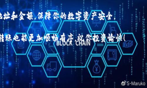 ETH欧易转账到TP钱包的完整指南

当你想到在数字货币的世界里移动资产时，尤其是从一个交易所（如欧易）转账到一个钱包（比如TP钱包），那么你可能会想知道具体步骤。别担心，今天我会为你提供一个简单易懂的指南，帮助你顺利完成这项操作。

为什么选择TP钱包？

在谈论如何将你的ETH从欧易转账到TP钱包之前，让我们先聊聊为什么我会推荐TP钱包。众所周知，选择一个安全可靠的钱包至关重要。TP钱包，作为一个多链钱包，支持众多主流数字货币，具有用户友好的界面和强大的安全性。说真的，它就像是你的数字资产的保险箱，方便又安全。

第一步：在欧易提币

首先，你需要登录到你的欧易账户。确保你已经完成了实名认证，这是为了保证账户安全和交易顺利。

在你的账户界面，找到“资产”选项，点击进入。然后在资产列表中找到ETH，点击“提币”按钮。

你会看到一个提币页面，这里需要填写一下几个重要的信息，这里是我们最重要的步骤之一。

第二步：获取TP钱包地址

在欧易提币的时候，你需要输入你TP钱包的ETH地址。这时候，你需要先打开你的TP钱包，点击ETH，选择“接收”。这时TP钱包会显示一个二维码和一串地址。记得复制这个地址，如果你不小心输入错了地址，你的ETH可能会丢失哦。

说真的，安全永远是第一位的。因此，确保你复制的是完整且正确的地址，如果不确定，最好再检查一次。

第三步：填写提币信息

回到欧易的提币页面，将你刚刚复制的TP钱包地址粘贴到指定的位置。在这里，你还需要选择提币金额，确保这一金额在你的账户余额之内。通常，欧易会自动计算出交易手续费，务必将这部分也考虑进去。

在确认所有信息都正确后，您可以提交提币申请。此时，可能会要求你进行双重身份验证，比如短信验证或邮件验证，确保是你本人在操作。

第四步：确认提币

提交提币申请后，系统会提示你进行确认。检查一下你输入的地址和金额，再确认无误后，点击确认按钮。等待几分钟，你的ETH就会从欧易转到TP钱包。

第五步：查看到账情况

钱到账的速度通常很快，你可以在TP钱包中的ETH界面查看到账情况。如果出现延迟，不要慌，这可能是因为区块链网络的拥堵，稍后再查看就好。

当然，如果钱没有到账，你可以查看一下在欧易的提币记录，确认是否已成功处理，可以联系欧易的客服进行询问。说真的，保持耐心是非常重要的。

总结

好了，今天的内容就到这里，通过以上步骤，你应该能成功地将ETH从欧易转到TP钱包。记得每次转账时都要仔细核对地址和金额，保障你的数字资产安全。

数字货币的世界虽然复杂，但一旦掌握了这些基本流程，便会觉得更加得心应手。希望这篇指南对你有所帮助，今后的转账也能更加顺畅有序。祝你投资愉快！

ETH, 欧易, TP钱包/guanjianci
独家秘诀：如何把ETH从欧易安全转到TP钱包？专家教你步骤！