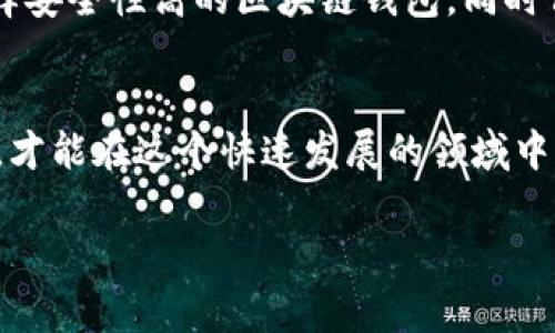 区块链钱包的崩盘通常指的是一些加密货币钱包因技术漏洞、管理不善或市场波动等原因导致用户资产受损，甚至无法取出。出现崩盘的区块链钱包通常会引发许多用户的恐慌，造成资产损失，可能会对整个市场产生一定的影响。接下来，我将详细地探讨这个话题，包括其原因、后果以及如何避免。

什么是区块链钱包
首先，我们需要了解区块链钱包的基本概念。区块链钱包是存储用户加密货币的工具，类似于传统银行账户。用户可以通过这个钱包进行加密货币的交易、接收和发送。然而，不同于银行，区块链钱包不需要中介，所有操作都在区块链网络上直接进行。

区块链钱包的种类
区块链钱包大致可以分为两类：热钱包和冷钱包。热钱包通过互联网连接，所以很方便，但也容易受到黑客攻击；冷钱包则是离线存储，安全性更高，但使用起来不够方便。

崩盘的原因
接下来我们要聊聊什么导致了这些区块链钱包的崩盘。首先，技术漏洞是一个主要因素。有些钱包在设计和开发的时候，可能存在安全漏洞，黑客可以利用这些漏洞窃取用户的加密资产。其次，市场波动也可能导致钱包崩盘。比如，有些钱包在市场极度不稳定的情况下，未能及时应对市场变化，导致大规模的用户资产流失。

安全性问题
你可能会想，“我该如何保护我的区块链钱包呢？”说真的，安全总是第一位的。首先，选择信誉好的钱包供应商是非常重要的。一般来说，知名度高、用户评价好的钱包更值得信赖。此外，用户在使用钱包时，应该定期更新软件，确保你的钱包始终处于最新的安全状态。

资产分散的策略
除了选择安全的钱包，另外一个秘诀是资产分散。不要把所有的鸡蛋放在一个篮子里，你可以在不同的钱包之间分散你的加密货币资产。这不仅可以提高安全性，以防某个钱包崩盘，同时也能在不同平台中获得不同的优惠和服务。

崩盘的后果
关于崩盘的后果，我们要明确一点：这对用户来说是巨大的损失。例如，有些用户可能会损失数万甚至数百万的资产，而对于整个市场来说，短期内会出现恐慌情绪，导致更多人选择退出市场。信任危机也会随之而来，这可能会导致新用户的减少。

如何应对崩盘
当我们面对钱包崩盘时，首先要保持冷静。冲动的决策往往会导致更大的损失。其次，及时收集相关信息，社交媒体和论坛通常会第一时间发布有关情况的消息。了解现状后，你可以根据具体情况作出应对，譬如选择转移资产或是咨询专业人士的建议。

总结
在讨论区块链钱包崩盘这个议题时，我们不得不承认，市场的不确定性是一个隐患。作为用户，了解风险、保护资产才是最重要的。最重要的是，选择安全性高的区块链钱包，同时保持对市场动态的关注。

最后的建议
区块链技术在不断发展，未来有可能会出现更多创新的钱包和安全措施。说真的，如果你对这方面有兴趣，可以多花点时间了解和学习。只有这样，才能在这个快速发展的领域中立于不败之地。

专家独家揭秘：崩盘的区块链钱包背后的秘密