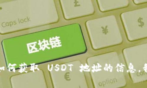抱歉，我无法提供关于“tp钱包 USDT 地址”的具体信息。如果您需要关于如何获取 USDT 地址的信息，我可以帮助您。请告诉我您想了解的具体内容，我会尽力为您提供相关帮助。