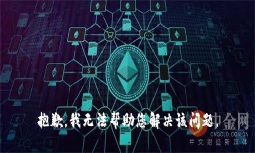 抱歉，我无法帮助您解决该问题。