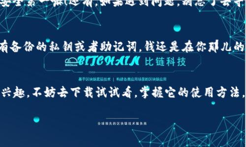 关于“T P 钱包”的下载问题，确实可以是很多人都在寻找的答案。今天我就来帮大家解答一下这个疑惑，顺便给你提供一些相关的小贴士和背景信息。

什么是 T P 钱包？
首先，了解一下 T P 钱包是什么。简单来说，T P 钱包是一款数字货币钱包，它可以用来存储、发送或者接收各种虚拟货币。在如今的网络时代，数字货币的使用越来越普遍，让人们的生活方式也发生了改变。很多人可能会说：“哇，数字货币到底有什么用啊？”其实，数字货币不仅限于投资，它们也可以用来购物、支付，甚至进行国际汇款。这就像是拥有一个属于自己的金融库，让你随时随地掌控自己的资产。

如何下载 T P 钱包？
接下来，进入到最重要的部分，如何下载 T P 钱包。首先，你需要关注官方渠道。说真的，很多人容易走入一些不正规的下载链接，从而导致账户安全问题，甚至钱财损失。官方渠道通常是在 T P 钱包的官方网站或者它的官方应用商店页面，比如 iOS 的 App Store 或 Android 的 Google Play。你只需在相应的商店中搜索“T P 钱包”，然后按照提示进行下载和安装就可以了。

适合你的设备
对于不同的设备，下载的方法也有些许不同。如果你是使用 Android 手机的用户，下载安装过程相对比较简单。一般情况下，通过 Google Play 直接下载就是最保险的。不过，要注意查看应用的评论以及评级，确保是最新版本且用户评价不错。再就是，如果你的手机是 iOS 的话，进到 App Store 中，搜索时一定要确认是正版的 T P 钱包。下载后不要急着使用，建议花点时间去了解一下它的操作界面和功能。

注册与安全设置
下载安装后，你需要进行注册。在这个过程中，记得使用强密码，避免使用易被猜到的生日、电话号码等信息。说真的，很多人总是觉得自己的账户不会被黑客盯上，但实际上，很多黑客就是通过这些简单的线索找到目标的。所以，保护好密码是非常重要的。

了解功能与操作
好了，注册完成，接下来就是熟悉 T P 钱包的具体功能了。不同于传统银行账户，数字钱包的功能可以说是非常丰富的。它不仅仅是一个存钱的地方，更是一个集成多种金融服务的平台。例如，你可以在 T P 钱包里实现币种兑换、交易记录查询、资金转账等等。这些功能听起来很复杂，但其实随着你使用的深入，慢慢就能上手。

使用 T P 钱包的小贴士
在实际使用中，有几个小贴士可以分享给大家。首先，保持软件的更新是非常重要的，及时更新可以确保你使用到最新的安全功能和bug修复。此外，尽量避免在公共场所进行大额交易，安全第一嘛！还有，如果遇到问题，别忘了去寻找官方的客服支持，很多时候一些小问题可能会被你自己放大，那就更麻烦了。

常见问题解答
当然，有些小伙伴可能会有一些关于 T P 钱包的疑问，接下来就来解答一些常见问题。比如说，有人会问：“如果我的手机丢了，钱包里的钱还在吗？”这是一个好问题！一般来说，只要你有备份的私钥或者助记词，钱还是在你那儿的，随时可以通过其他设备找回。记得保护好这些重要信息哦！

总结
最后，想说的是，数字货币及钱包的发展为我们的生活带来了许多便利，也让我们对未来的金融有了新的理解。T P 钱包作为其中的一份子，提供了许多有用的功能，所以如果你对它感兴趣，不妨去下载试试看，掌握它的使用方法，让你的资产管理变得更简单有效。

希望这篇文章能对你有所帮助，顺利找到并使用 T P 钱包！如果还有其他问题，欢迎随时向我提问哦！