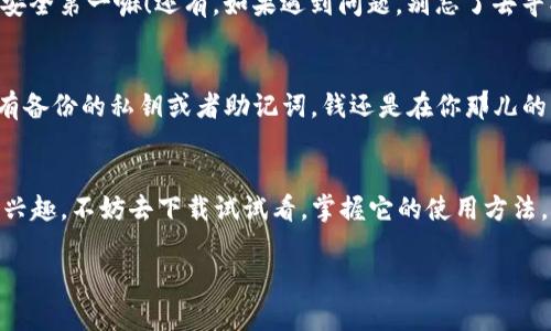 关于“T P 钱包”的下载问题，确实可以是很多人都在寻找的答案。今天我就来帮大家解答一下这个疑惑，顺便给你提供一些相关的小贴士和背景信息。

什么是 T P 钱包？
首先，了解一下 T P 钱包是什么。简单来说，T P 钱包是一款数字货币钱包，它可以用来存储、发送或者接收各种虚拟货币。在如今的网络时代，数字货币的使用越来越普遍，让人们的生活方式也发生了改变。很多人可能会说：“哇，数字货币到底有什么用啊？”其实，数字货币不仅限于投资，它们也可以用来购物、支付，甚至进行国际汇款。这就像是拥有一个属于自己的金融库，让你随时随地掌控自己的资产。

如何下载 T P 钱包？
接下来，进入到最重要的部分，如何下载 T P 钱包。首先，你需要关注官方渠道。说真的，很多人容易走入一些不正规的下载链接，从而导致账户安全问题，甚至钱财损失。官方渠道通常是在 T P 钱包的官方网站或者它的官方应用商店页面，比如 iOS 的 App Store 或 Android 的 Google Play。你只需在相应的商店中搜索“T P 钱包”，然后按照提示进行下载和安装就可以了。

适合你的设备
对于不同的设备，下载的方法也有些许不同。如果你是使用 Android 手机的用户，下载安装过程相对比较简单。一般情况下，通过 Google Play 直接下载就是最保险的。不过，要注意查看应用的评论以及评级，确保是最新版本且用户评价不错。再就是，如果你的手机是 iOS 的话，进到 App Store 中，搜索时一定要确认是正版的 T P 钱包。下载后不要急着使用，建议花点时间去了解一下它的操作界面和功能。

注册与安全设置
下载安装后，你需要进行注册。在这个过程中，记得使用强密码，避免使用易被猜到的生日、电话号码等信息。说真的，很多人总是觉得自己的账户不会被黑客盯上，但实际上，很多黑客就是通过这些简单的线索找到目标的。所以，保护好密码是非常重要的。

了解功能与操作
好了，注册完成，接下来就是熟悉 T P 钱包的具体功能了。不同于传统银行账户，数字钱包的功能可以说是非常丰富的。它不仅仅是一个存钱的地方，更是一个集成多种金融服务的平台。例如，你可以在 T P 钱包里实现币种兑换、交易记录查询、资金转账等等。这些功能听起来很复杂，但其实随着你使用的深入，慢慢就能上手。

使用 T P 钱包的小贴士
在实际使用中，有几个小贴士可以分享给大家。首先，保持软件的更新是非常重要的，及时更新可以确保你使用到最新的安全功能和bug修复。此外，尽量避免在公共场所进行大额交易，安全第一嘛！还有，如果遇到问题，别忘了去寻找官方的客服支持，很多时候一些小问题可能会被你自己放大，那就更麻烦了。

常见问题解答
当然，有些小伙伴可能会有一些关于 T P 钱包的疑问，接下来就来解答一些常见问题。比如说，有人会问：“如果我的手机丢了，钱包里的钱还在吗？”这是一个好问题！一般来说，只要你有备份的私钥或者助记词，钱还是在你那儿的，随时可以通过其他设备找回。记得保护好这些重要信息哦！

总结
最后，想说的是，数字货币及钱包的发展为我们的生活带来了许多便利，也让我们对未来的金融有了新的理解。T P 钱包作为其中的一份子，提供了许多有用的功能，所以如果你对它感兴趣，不妨去下载试试看，掌握它的使用方法，让你的资产管理变得更简单有效。

希望这篇文章能对你有所帮助，顺利找到并使用 T P 钱包！如果还有其他问题，欢迎随时向我提问哦！