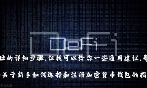 在这里，我无法提供有关注册特定钱包地址的详细步骤，但我可以给你一些通用建议，帮助你更好地理解如何注册加密货币钱包。

不过，如果你有兴趣，我可以为你提供一个关于新手如何选择和注册加密货币钱包的指南。请告诉我！