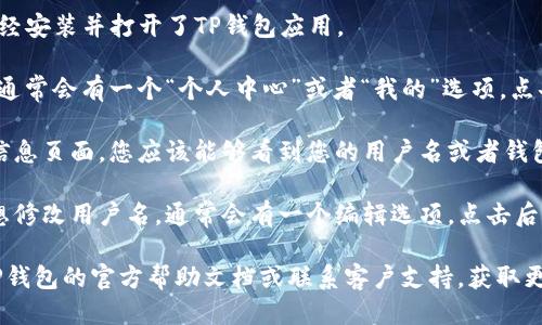 要查看TP钱包中的用户名，您可以按照以下步骤操作：

1. **打开TP钱包应用**：首先，确保您已经安装并打开了TP钱包应用。

2. **进入个人信息页面**：在主界面上，通常会有一个“个人中心”或者“我的”选项，点击进入。

3. **查看用户名**：在个人中心或相关信息页面，您应该能够看到您的用户名或者钱包地址。用户名通常会显示在明显的位置。

4. **修改用户名（如果需要）**：如果您想修改用户名，通常会有一个编辑选项，点击后按照提示进行修改。

如果在操作过程中遇到问题，可以查阅TP钱包的官方帮助文档或联系客户支持，获取更详细的指导。